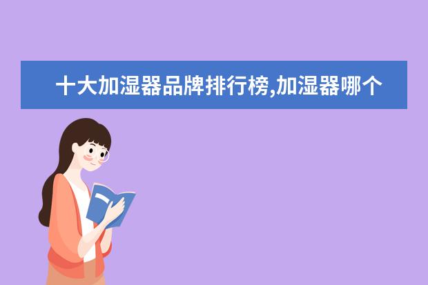 十大加湿器品牌排行榜,加湿器哪个牌子最好 家庭影院十大品牌排行榜，家庭影院哪个品牌比较好