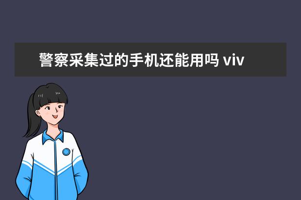 警察采集过的手机还能用吗 vivo手机怎么格式化恢复到最初