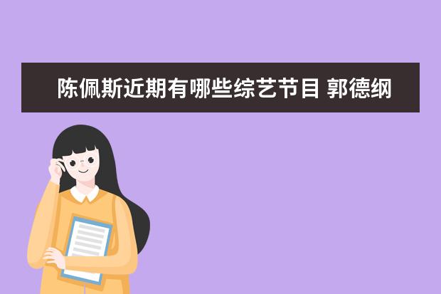 陈佩斯近期有哪些综艺节目 郭德纲参加的新综艺节目《金牌喜剧班》啥时候播出?...