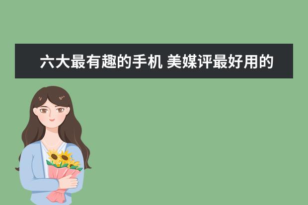 六大最有趣的手机 美媒评最好用的中国品牌手机排名