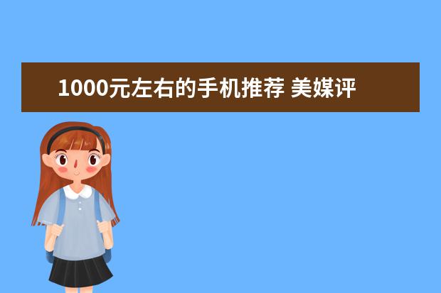 1000元左右的手机推荐 美媒评最好用的中国品牌手机排名