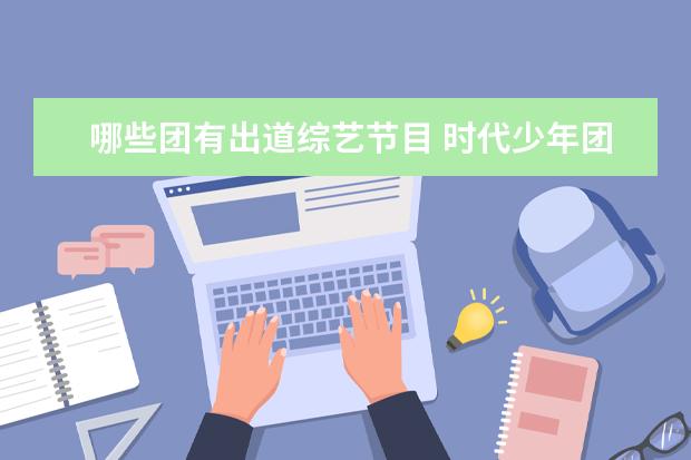哪些团有出道综艺节目 时代少年团参加过的综艺节目有哪些?
