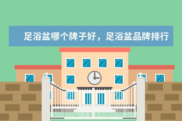 足浴盆哪个牌子好，足浴盆品牌排行榜 电饼铛十大品牌排行榜，电饼铛哪个品牌比较好