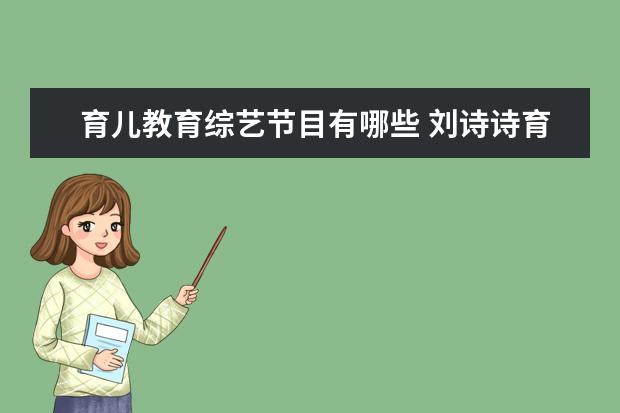 育儿教育综艺节目有哪些 刘诗诗育儿方式堪称教科书,哪些明星的教育方式值得...