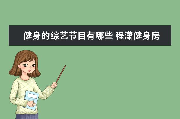 健身的综艺节目有哪些 程潇健身房对镜自拍腹肌吸睛,她都参加过哪些节目? -...