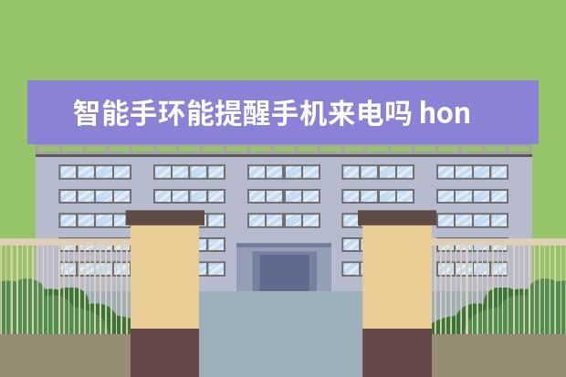 智能手环能提醒手机来电吗 honor是什么牌子手机