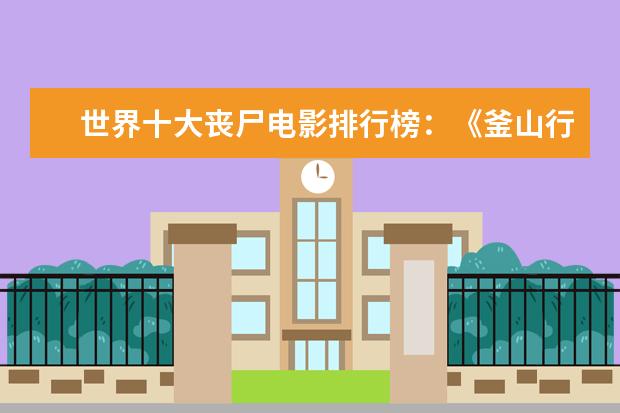 世界十大丧尸电影排行榜：《釜山行》上榜，它是第一 豆瓣评分9.0纪录片排行榜，各种匪夷所思惊叹和震撼