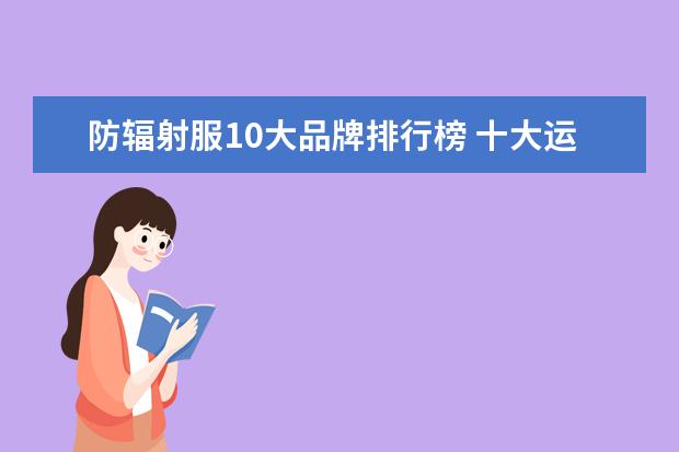 防辐射服10大品牌排行榜 十大运动内衣的品牌排行榜