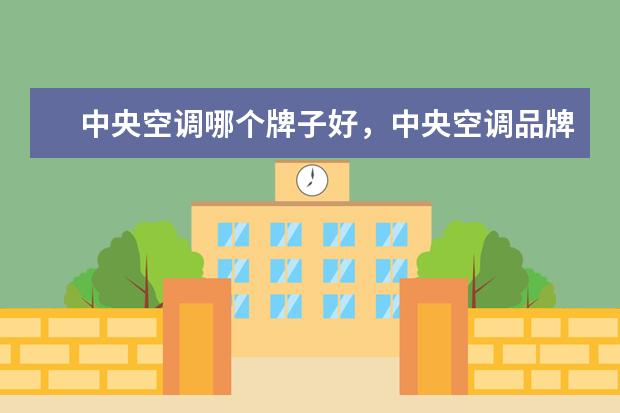 中央空调哪个牌子好，中央空调品牌排行榜 两款小霸王上榜，第一竟是它