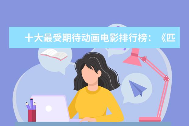 十大最受期待动画电影排行榜：《匹诺曹》上榜，第六真人动画 变形金刚上榜终结者第一