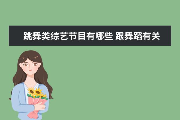 跳舞类综艺节目有哪些 跟舞蹈有关的综艺节目都有哪些?