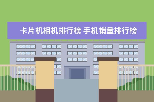 卡片机相机排行榜 手机销量排行榜10强