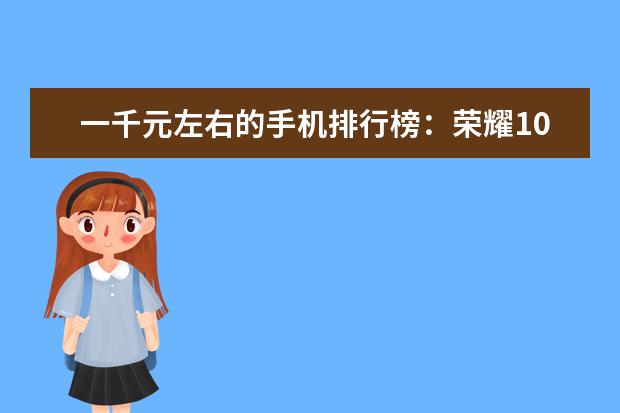 一千元左右的手机排行榜：荣耀10青春版上榜 2500左右性价比最高的手机