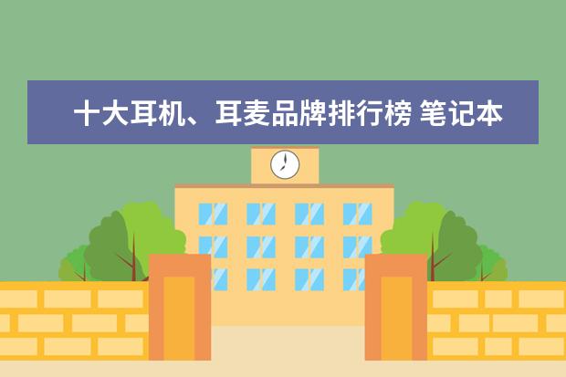 十大耳机、耳麦品牌排行榜 笔记本电脑显卡型号推荐