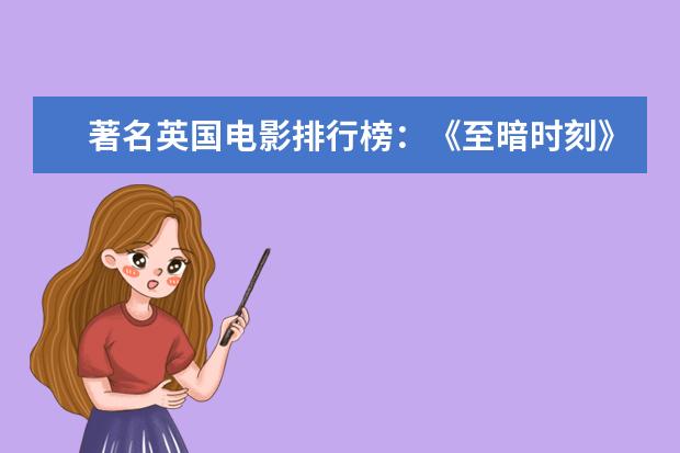 著名英国电影排行榜：《至暗时刻》上榜，第一知名度最高 豆瓣评分9.0纪录片排行榜，各种匪夷所思惊叹和震撼