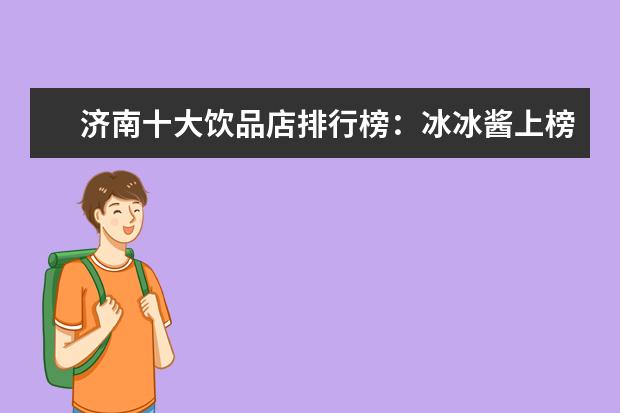 济南十大饮品店排行榜：冰冰酱上榜，茶小茗第一 3月郑州各区房价排行榜,金水区房价上涨46.20%
