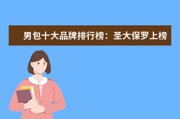 男包十大品牌排行榜：圣大保罗上榜 防辐射服哪个牌子好