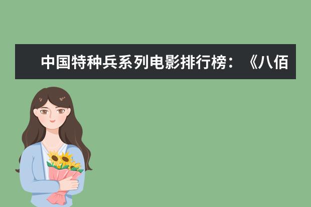 中国特种兵系列电影排行榜：《八佰》上榜，第四明星璀璨 豆瓣评分9.0纪录片排行榜，各种匪夷所思惊叹和震撼