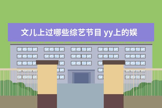 文儿上过哪些综艺节目 yy上的娱+公会都有哪些主播?