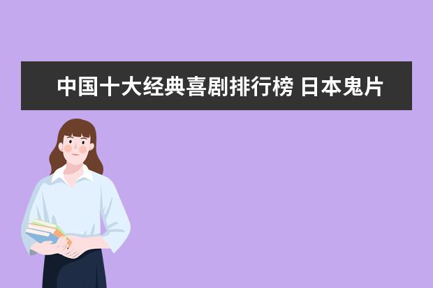 中国十大经典喜剧排行榜 日本鬼片排行榜前十名,最恐怖的日本鬼片排名（午夜凶铃第九）