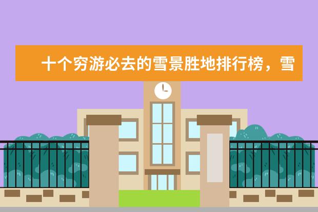 十个穷游必去的雪景胜地排行榜，雪景胜地哪个好 全球最著名的十大街道排行榜，在拉斯维加斯街暴富