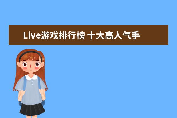 Live游戏排行榜 十大高人气手游推荐排行榜：第一名深受女大学生的喜爱