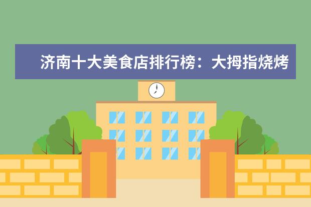 济南十大美食店排行榜：大拇指烧烤上榜，小芳牛肉火烧第一 7月阿克苏各区房价排行榜,阿克苏房价下降库车县房价上涨6.30%