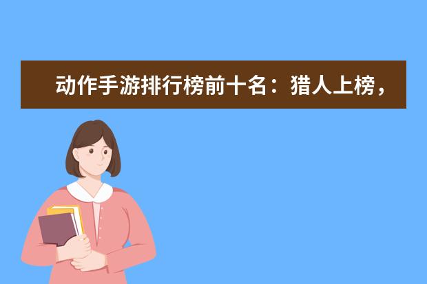 动作手游排行榜前十名：猎人上榜，第八改编自日本动漫 dota前期英雄排行榜