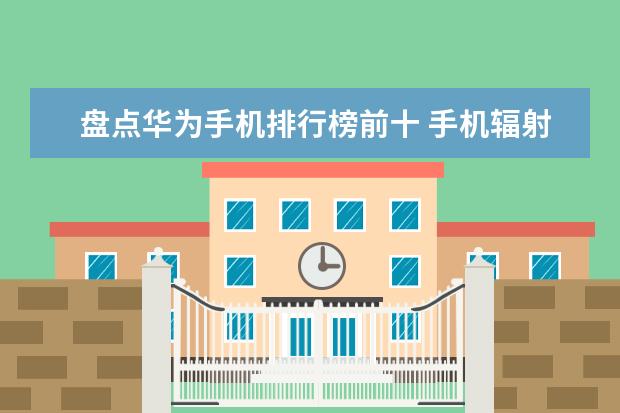 盘点华为手机排行榜前十 手机辐射排行榜