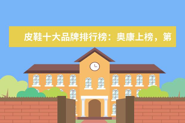 皮鞋十大品牌排行榜：奥康上榜，第3英国百年制鞋品牌 休闲帽子品牌排行榜