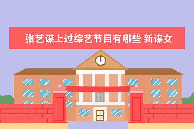 张艺谋上过综艺节目有哪些 新谋女郎刘浩存,有颜值有演技还是学霸,她的作品有哪...