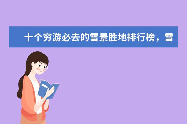 十个穷游必去的雪景胜地排行榜，雪景胜地哪个好 嘉义好玩的地方排行榜