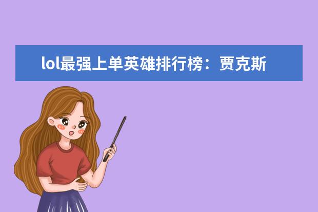 lol最强上单英雄排行榜：贾克斯上榜，第十最经典 手游赚钱游戏排行榜前十名：只要思想不滑坡，方法总比困难多