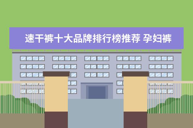 速干裤十大品牌排行榜推荐 孕妇裤十大品牌排行榜推荐