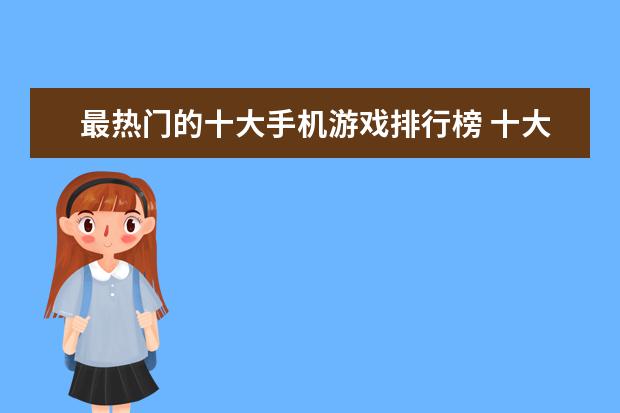 最热门的十大手机游戏排行榜 十大手机游戏排行榜推荐