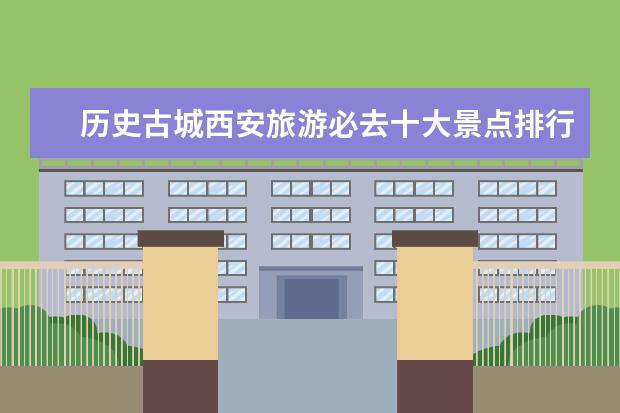 历史古城西安旅游必去十大景点排行榜，第一名原来是世界八大奇迹之一 广西十大名山排行榜：天龙顶上榜，第六是姑婆山