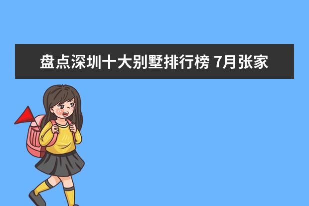 盘点深圳十大别墅排行榜 7月张家口各区房价排行榜,桥东区房价不变怀来县房价平稳