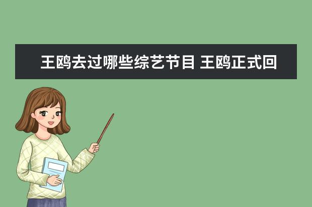 王鸥去过哪些综艺节目 王鸥正式回归《明星大侦探》,她在往季的明侦中都扮...