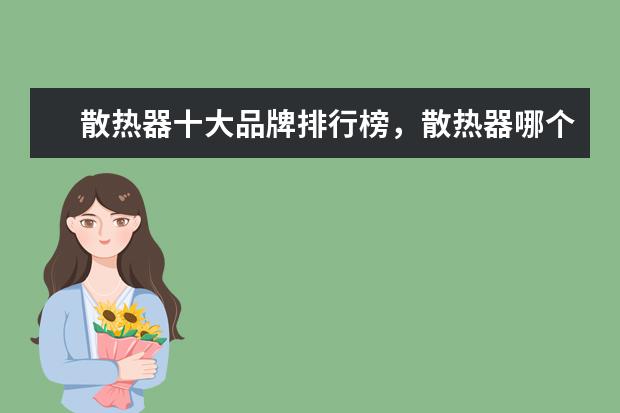 散热器十大品牌排行榜，散热器哪个品牌比较好 两款小霸王上榜，第一竟是它