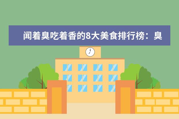 闻着臭吃着香的8大美食排行榜：臭鳜鱼上榜，第2日本人超爱 7月天津房价各区排行榜,和平区房价上涨河西区房价下降