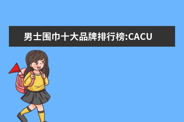 男士围巾十大品牌排行榜:CACUSS上榜 女士内衣十大品牌排行榜:黛安芬上榜