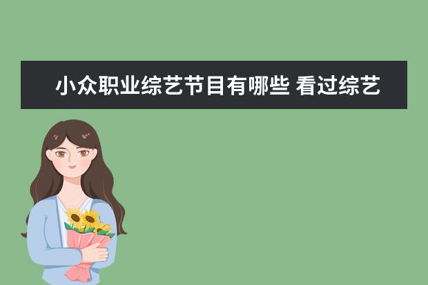 小众职业综艺节目有哪些 看过综艺才知道了狂舞派这个小众舞种,大家说他跳的...