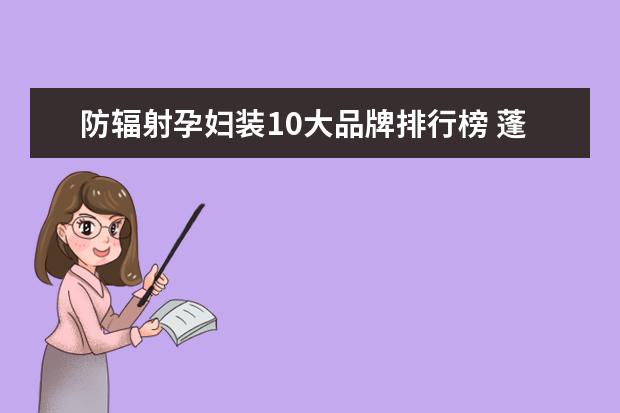 防辐射孕妇装10大品牌排行榜 蓬蓬裙十大品牌排行榜推荐