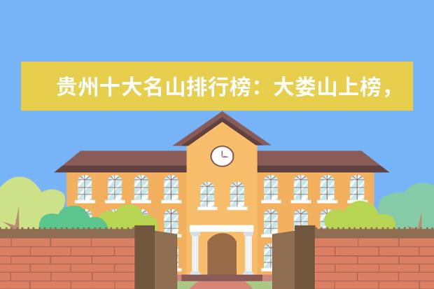 贵州十大名山排行榜：大娄山上榜，第一是避暑名山 新乡好玩的地方排行榜