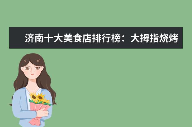 济南十大美食店排行榜：大拇指烧烤上榜，小芳牛肉火烧第一 7月日喀则房价各区排行榜,桑珠孜区房价6475元/㎡