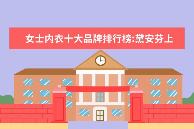 女士内衣十大品牌排行榜:黛安芬上榜 十大孕妇内衣品牌排行榜