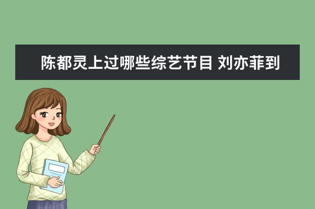 陈都灵上过哪些综艺节目 刘亦菲到底是不是男变女的变性人?