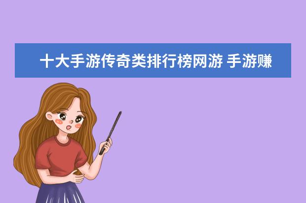 十大手游传奇类排行榜网游 手游赚钱游戏排行榜前十名：只要思想不滑坡，方法总比困难多