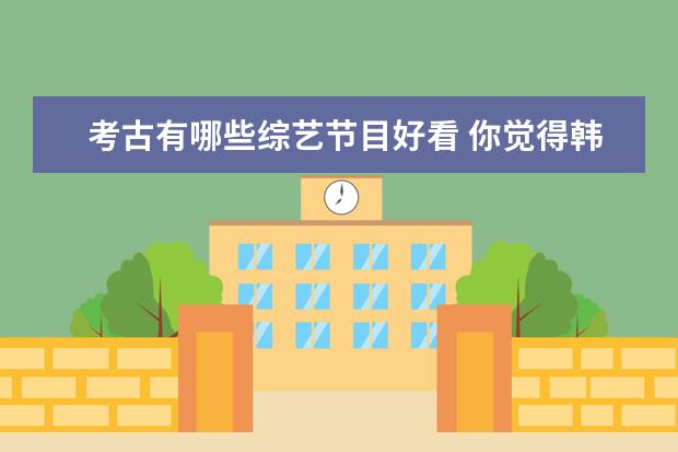 考古有哪些综艺节目好看 你觉得韩国有哪些出色的综艺节目?