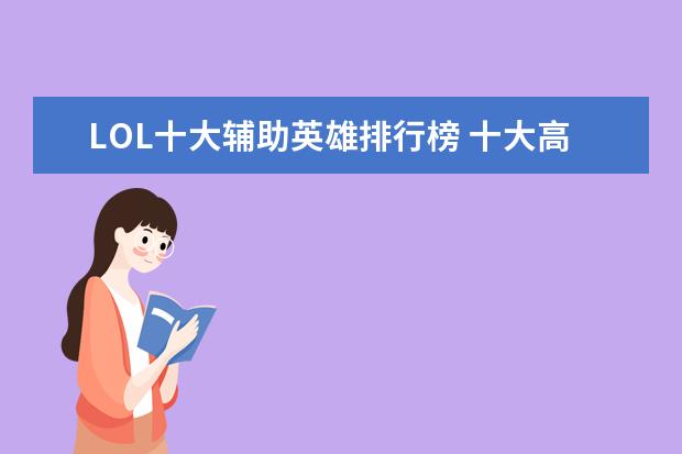 LOL十大辅助英雄排行榜 十大高人气手游推荐排行榜：第一名深受女大学生的喜爱